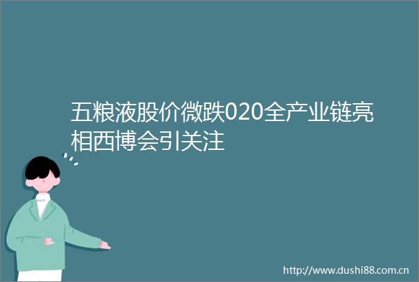 五粮液股价微跌020全产业链亮相西博会引关注
