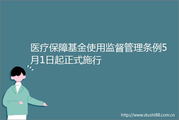 医疗保障基金使用监督管理条例5月1日起正式施行