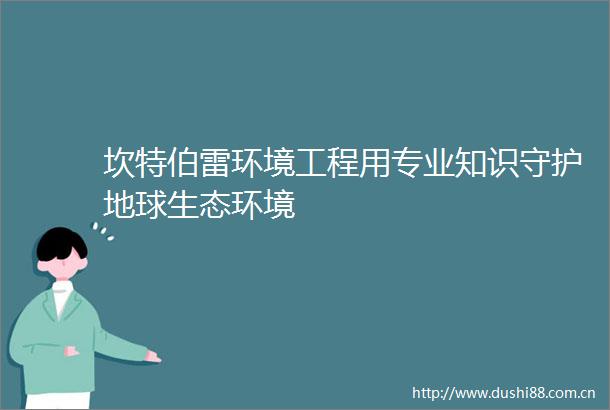 坎特伯雷环境工程用专业知识守护地球生态环境
