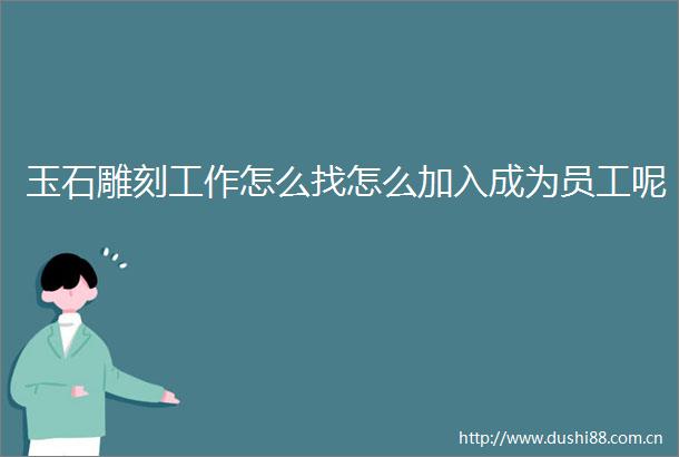 玉石雕刻工作怎么找怎么加入成为员工呢
