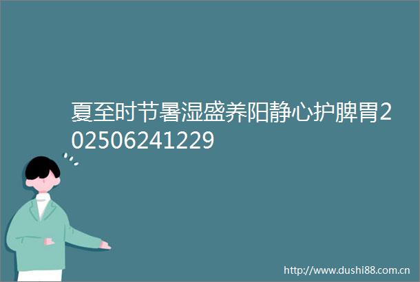 夏至时节暑湿盛养阳静心护脾胃202506241229