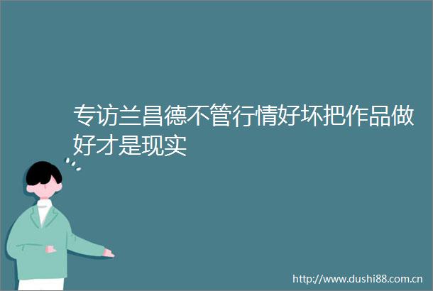 专访兰昌德不管行情好坏把作品做好才是现实