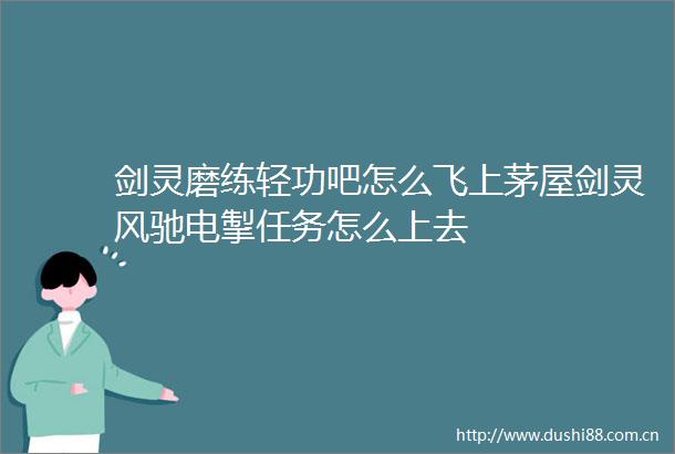 剑灵磨练轻功吧怎么飞上茅屋剑灵风驰电掣任务怎么上去