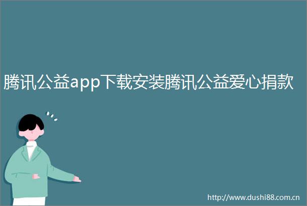 腾讯公益app下载安装腾讯公益爱心捐款