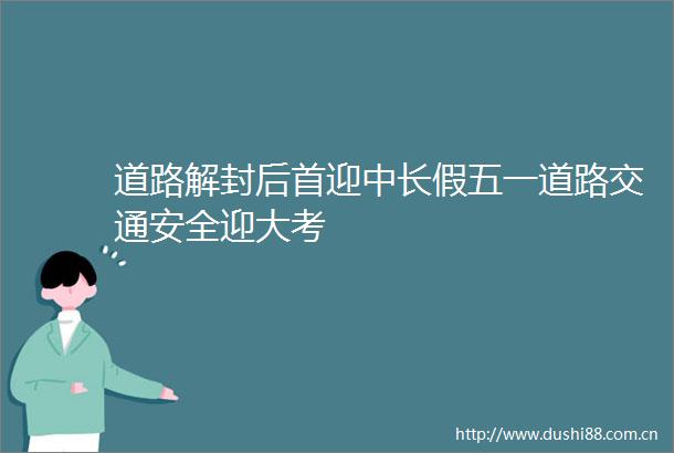 道路解封后首迎中长假五一道路交通安全迎大考