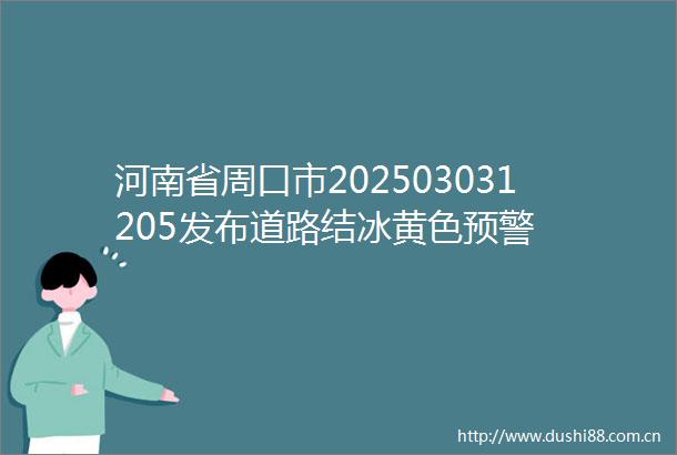 河南省周口市202503031205发布道路结冰黄色预警