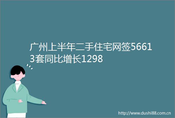 广州上半年二手住宅网签56613套同比增长1298