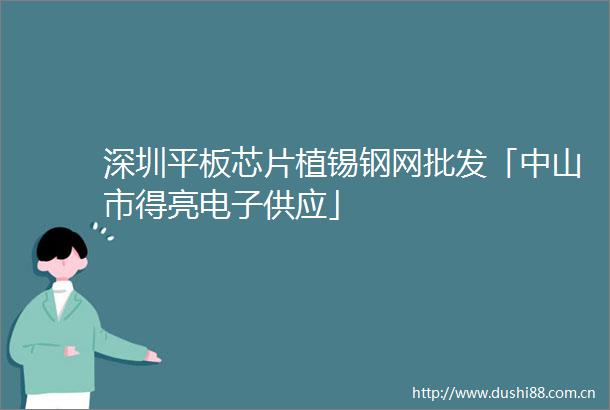 深圳平板芯片植锡钢网批发「中山市得亮电子供应」