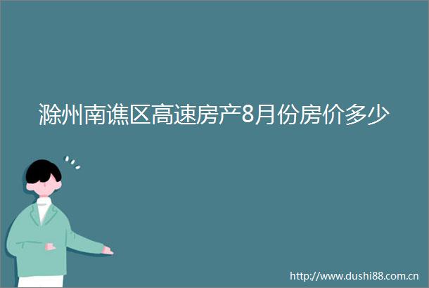 滁州南谯区高速房产8月份房价多少