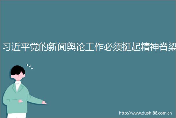 党的新闻舆论工作必须挺起精神脊梁