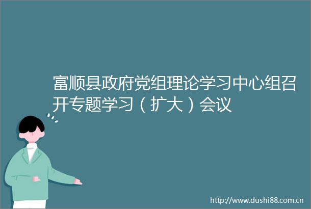 富顺县党组理论学习中心组召开专题学习（扩大）会议