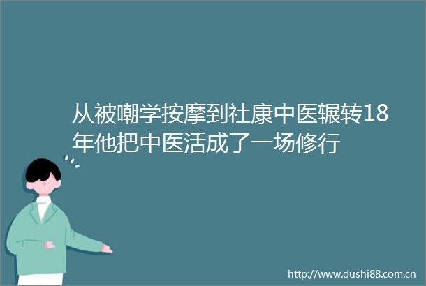 从被嘲学按摩到社康中医辗转18年他把中医活成了一场修行