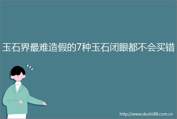玉石界最难的7种玉石闭眼都不会买错