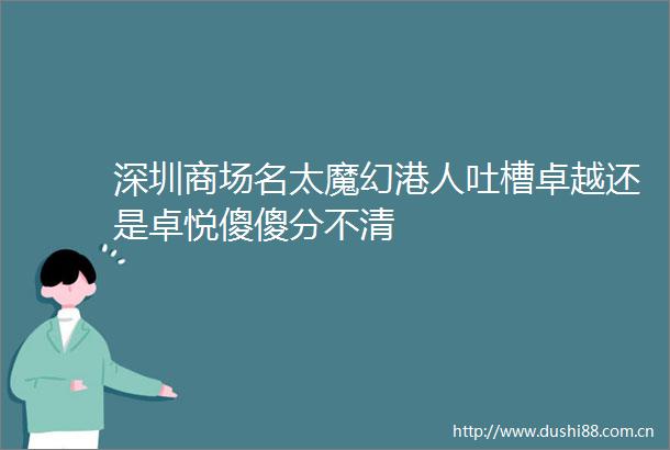 深圳商场名太魔幻港人吐槽卓越还是卓悦傻傻分不清