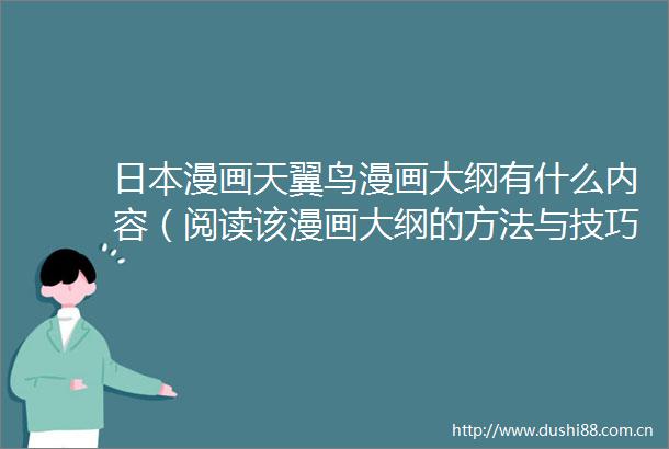 漫画天翼鸟漫画大纲有什么内容（阅读该漫画大纲的方法与技巧）