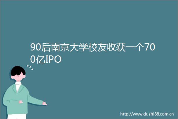 90后南京大学校友收获一个700亿IPO