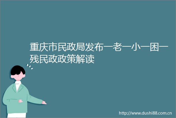 重庆市民发布一老一小一困一残民政政策解读
