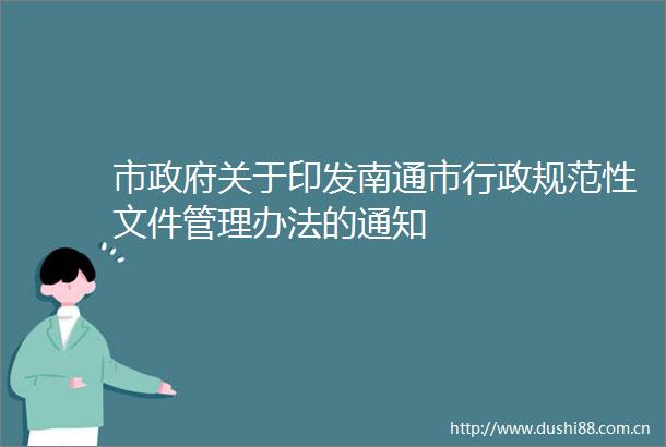 市关于印发南通市行政规范性文件管理办法的通知