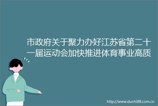 市关于聚力办好江苏省第二十一届运动会加快推进体育事业高质量发展的意见