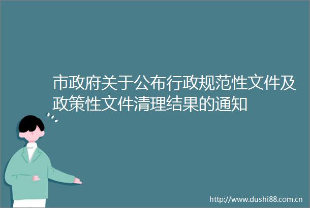 市关于公布行政规范性文件及政策性文件清理结果的通知
