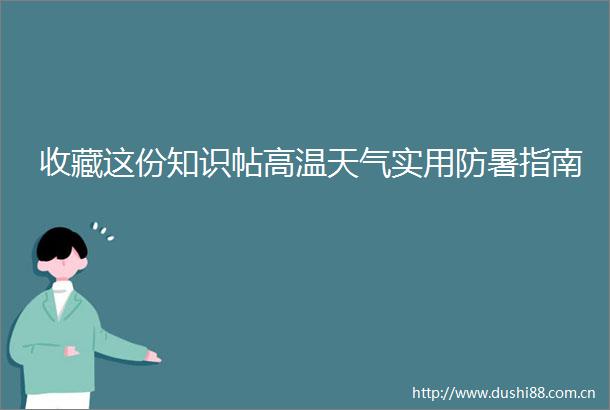 收藏这份知识帖高温天气实用防暑指南