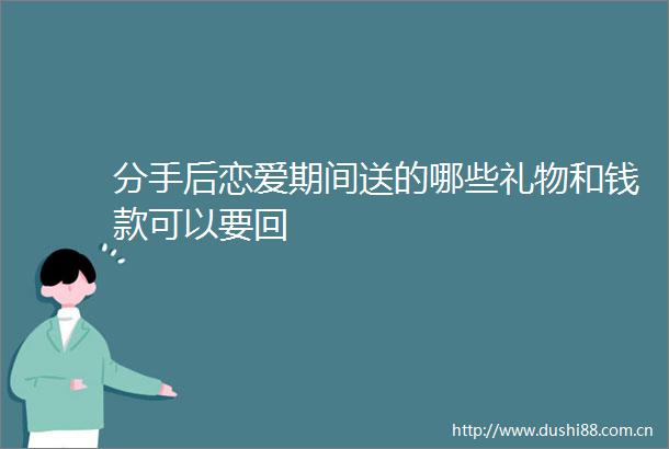 分手后恋爱期间送的哪些礼物和钱款可以要回