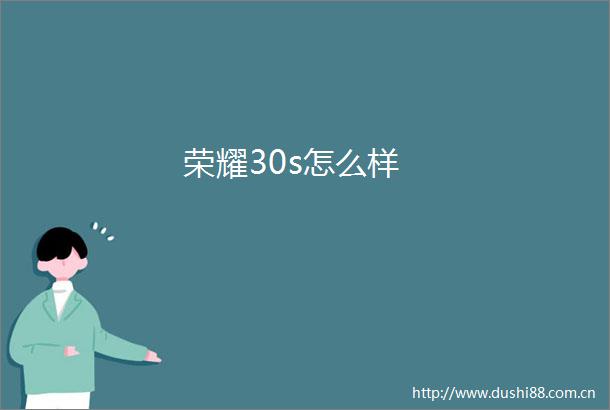荣耀30s怎么样