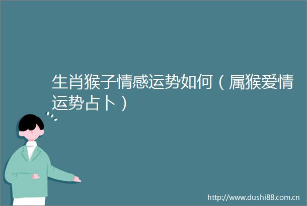 生肖猴子情感运势如何（属猴爱情运势占卜）