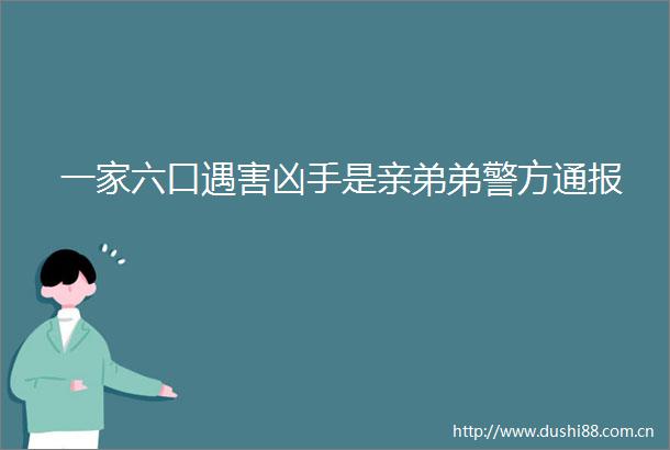 一家六口遇害凶手是亲弟弟警方通报