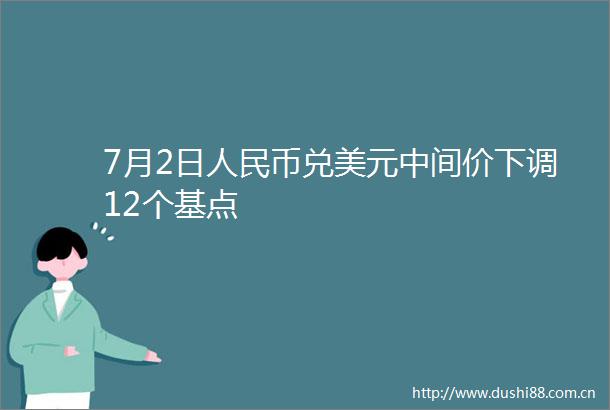 7月2日币兑美元中间价下调12个基点
