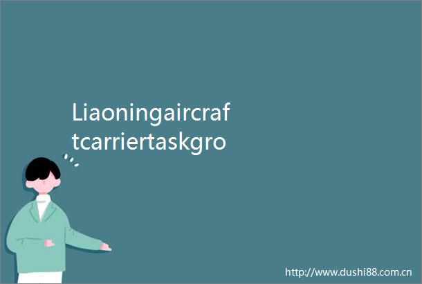 LiaoningaircraftcarriertaskgroupparticipatesinJointSword2024BdrillsaroundTaiwan