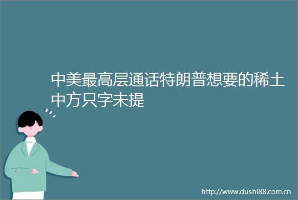 中美最高层通话特朗普想要的稀土中方只字未提