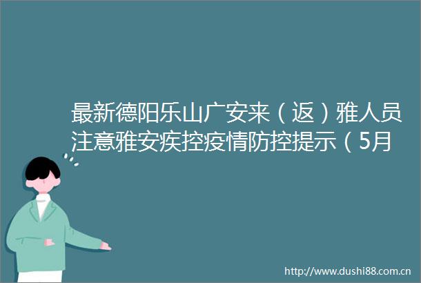 最新德阳乐山广安来（返）雅人员注意雅安疾控疫情防控提示（5月13日）