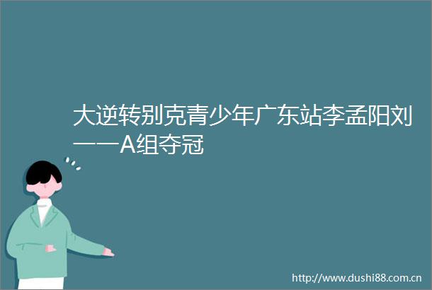 大逆转别克青少年广东站李孟阳刘一一A组夺冠