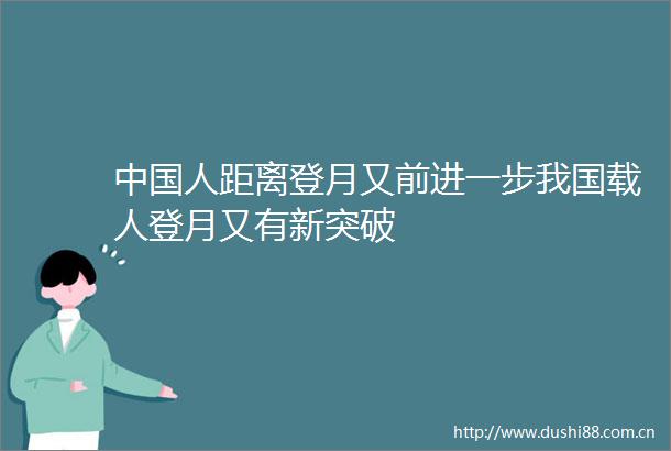 人距离登月又前进一步我国载人登月又有新突破