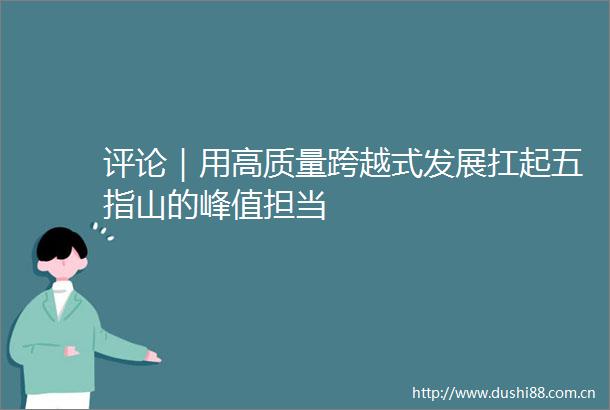 评论｜用高质量跨越式发展扛起五指山的峰值担当