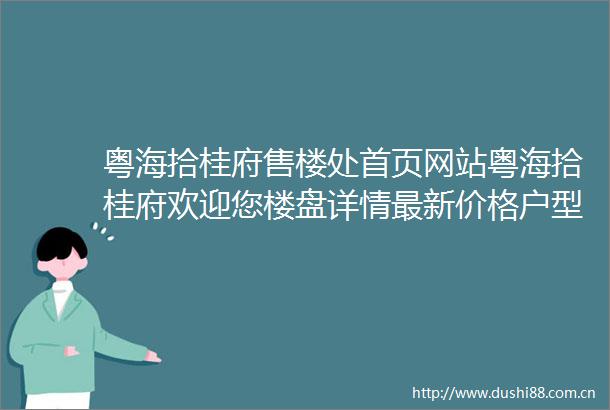 粤海拾桂府售楼处首页网站粤海拾桂府欢迎您楼盘详情最新价格户型图容积率展示中心