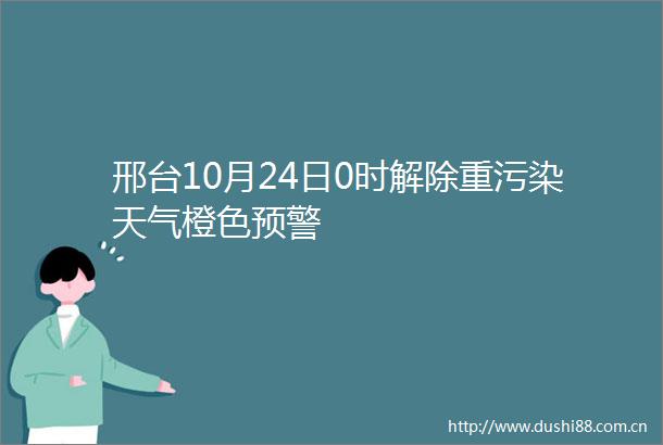 邢台10月24日0时解除重污染天气橙色预警