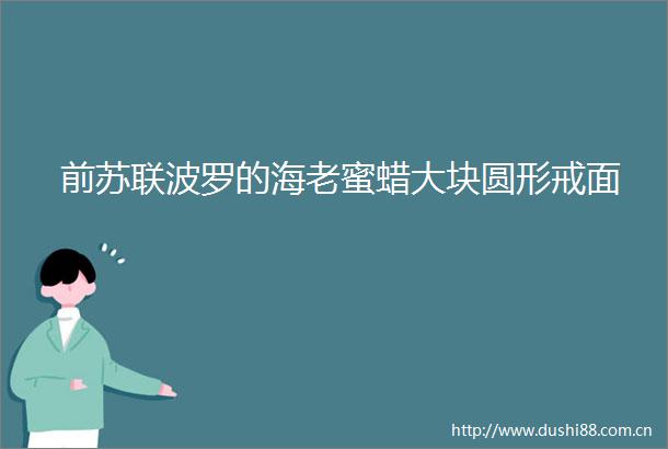 前苏联波罗的海老蜜蜡大块圆形戒面