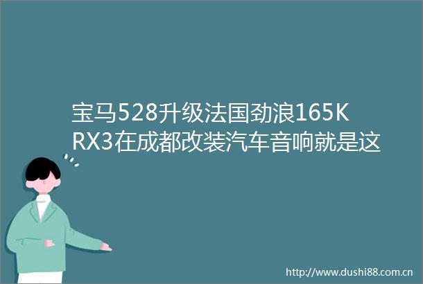 宝马528升级法国劲浪165KRX3在成都改装汽车音响就是这么简单