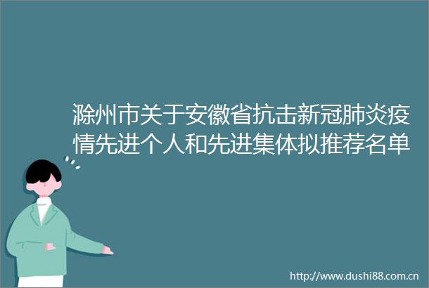滁州市关于安徽省抗击新冠肺炎疫情先进个人和先进集体拟推荐名单的公示