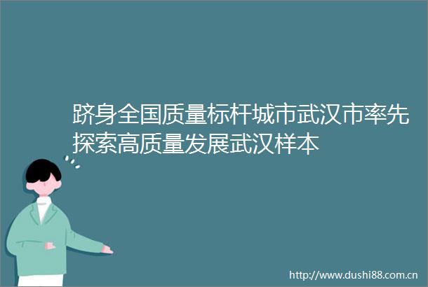 跻身全国质量标杆城市武汉市率先探索高质量发展武汉样本