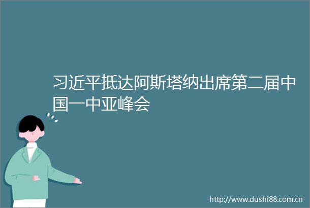 抵达阿斯塔纳出席第二届一中亚峰会