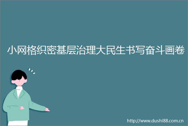 小网格织密基层治理大民生书写奋斗画卷