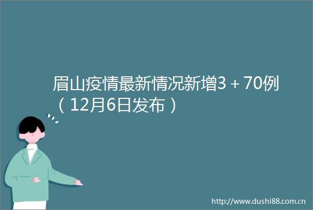眉山疫情最新情况新增3＋70例（12月6日发布）