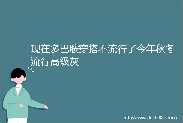 现在多巴胺穿搭不流行了今年秋冬流行高级灰