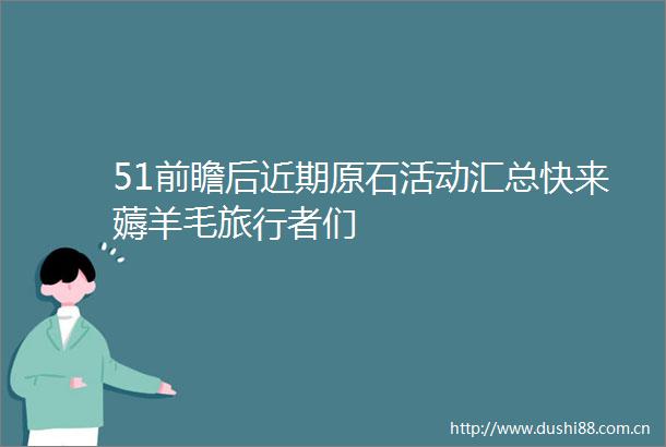 51前瞻后近期原石活动汇总快来薅羊毛旅行者们