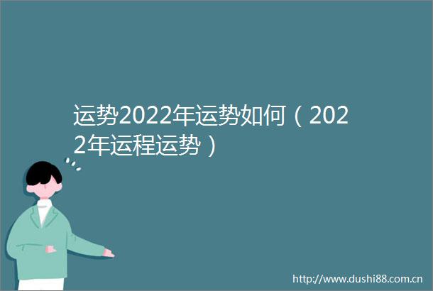运势2022年运势如何（2022年运程运势）