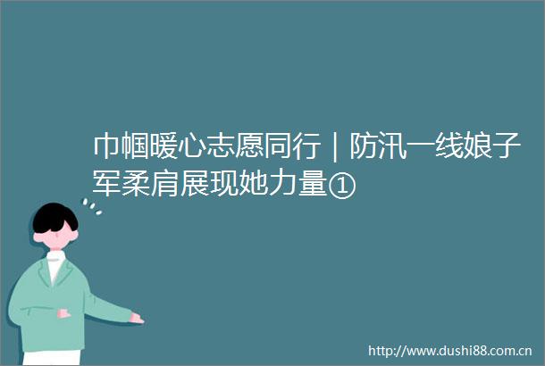 巾帼暖心志愿同行｜防汛一线娘子军柔肩展现她力量①