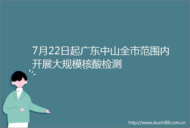 7月22日起广东中山全市范围内开展大规模核酸检测